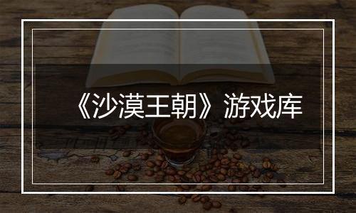 《沙漠王朝》游戏库