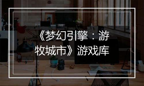 《梦幻引擎：游牧城市》游戏库