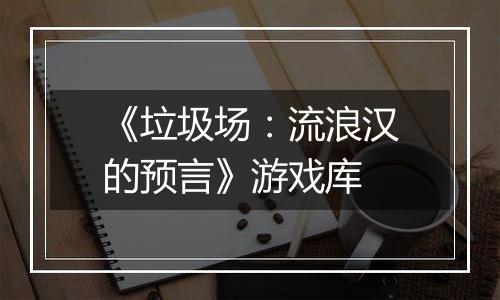 《垃圾场：流浪汉的预言》游戏库