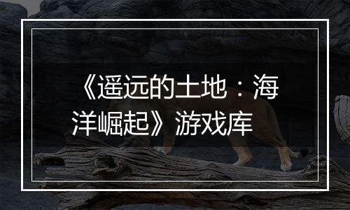 《遥远的土地：海洋崛起》游戏库