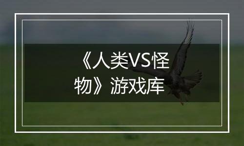 《人类VS怪物》游戏库