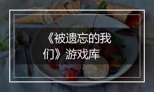 《被遗忘的我们》游戏库