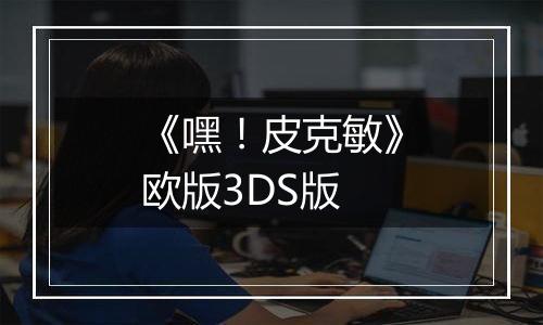 《嘿！皮克敏》欧版3DS版