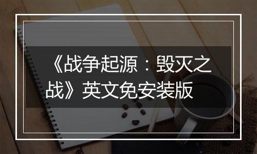 《战争起源：毁灭之战》英文免安装版