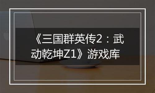 《三国群英传2:武动乾坤Z1》游戏库