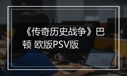 《传奇历史战争》巴顿 欧版PSV版