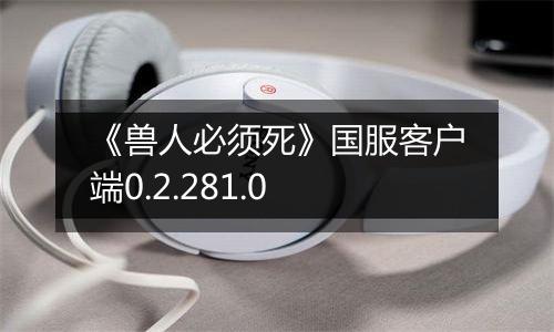 《兽人必须死》国服客户端0.2.281.0