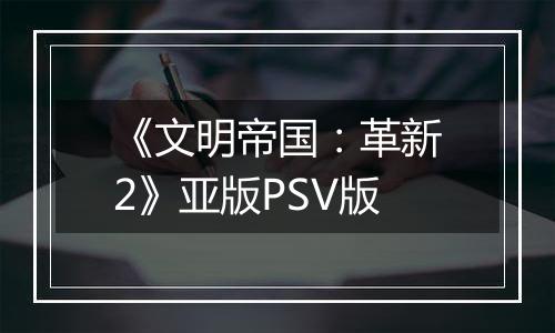 《文明帝国：革新2》亚版PSV版