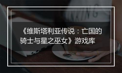 《维斯塔利亚传说：亡国的骑士与星之巫女》游戏库