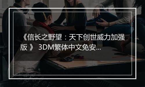 《信长之野望：天下创世威力加强版 》 3DM繁体中文免安装