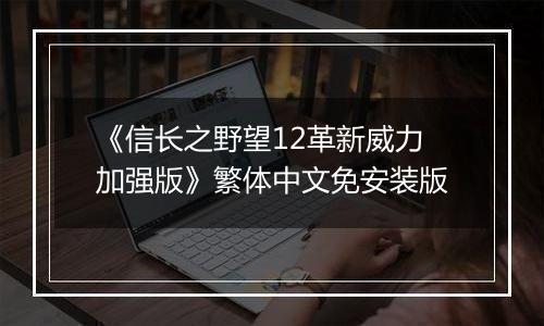 《信长之野望12革新威力加强版》繁体中文免安装版