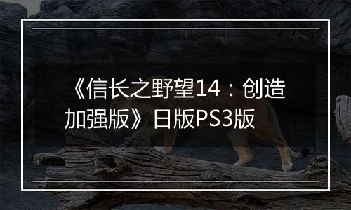 《信长之野望14：创造加强版》日版PS3版