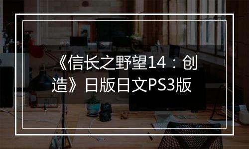《信长之野望14：创造》日版日文PS3版