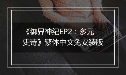 《御界神纪EP2：多元史诗》繁体中文免安装版