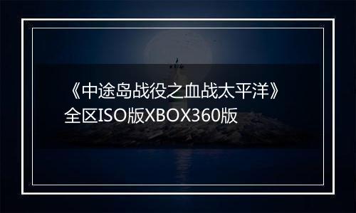 《中途岛战役之血战太平洋》 全区ISO版XBOX360版