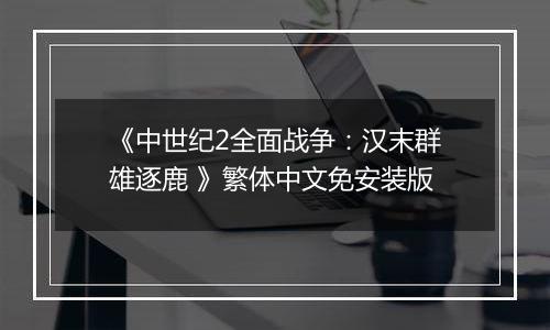 《中世纪2全面战争：汉末群雄逐鹿 》繁体中文免安装版