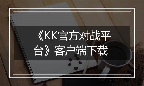 《KK官方对战平台》客户端下载