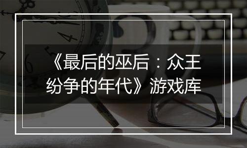《最后的巫后：众王纷争的年代》游戏库