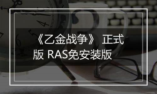 《乙金战争》 正式版 RAS免安装版