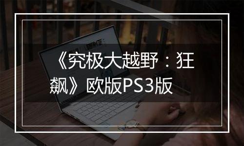 《究极大越野：狂飙》欧版PS3版