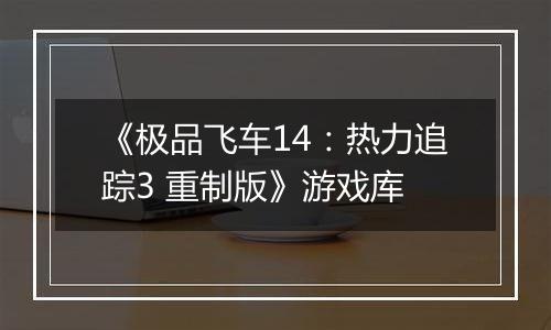 《极品飞车14：热力追踪3 重制版》游戏库
