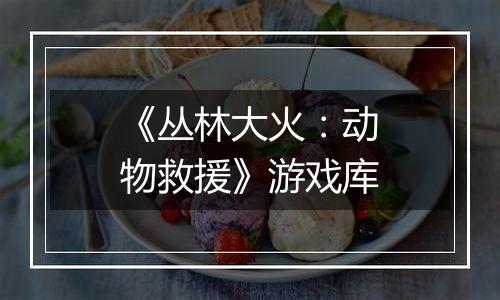《丛林大火：动物救援》游戏库