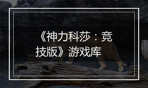 《神力科莎：竞技版》游戏库