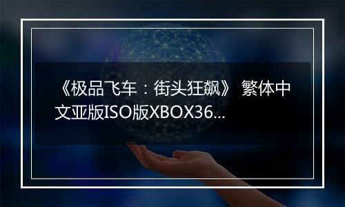 《极品飞车:街头狂飙》 繁体中文亚版ISO版XBOX360版
