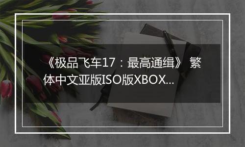 《极品飞车17：最高通缉》 繁体中文亚版ISO版XBOX360版