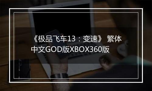 《极品飞车13：变速》 繁体中文GOD版XBOX360版