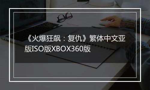 《火爆狂飙：复仇》繁体中文亚版ISO版XBOX360版