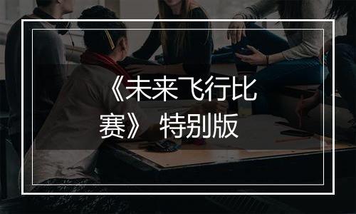 《未来飞行比赛》 特别版