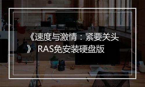 《速度与激情：紧要关头》 RAS免安装硬盘版
