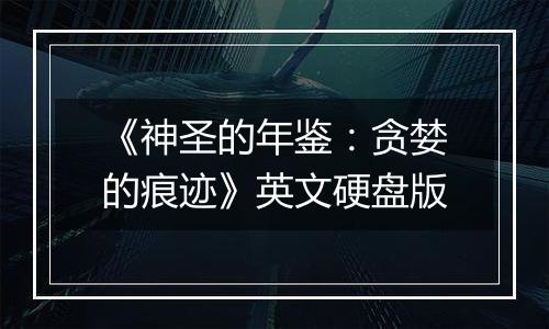《神圣的年鉴：贪婪的痕迹》英文硬盘版