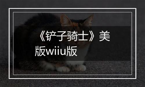 《铲子骑士》美版wiiu版
