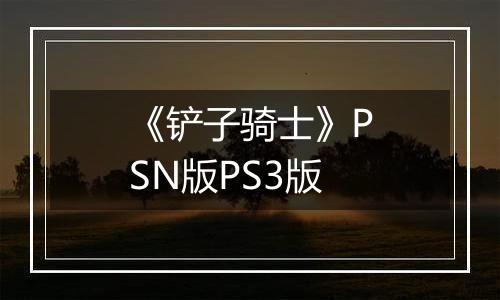 《铲子骑士》PSN版PS3版