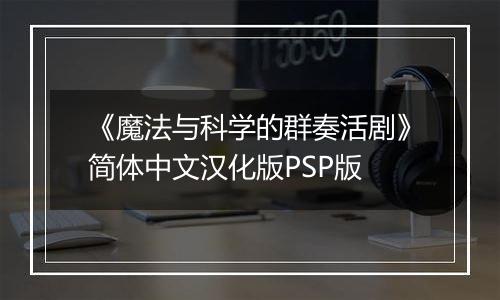 《魔法与科学的群奏活剧》简体中文汉化版PSP版