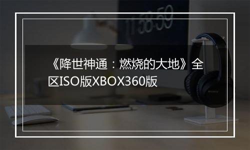 《降世神通：燃烧的大地》全区ISO版XBOX360版