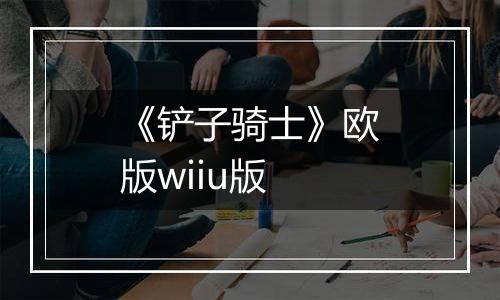 《铲子骑士》欧版wiiu版