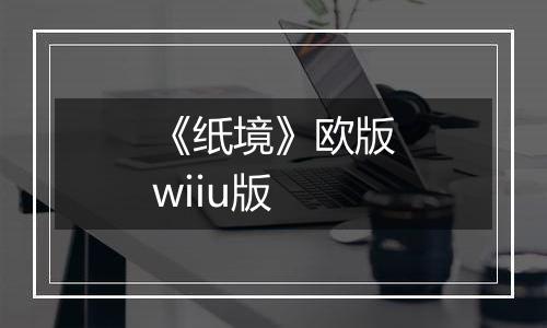 《纸境》欧版wiiu版