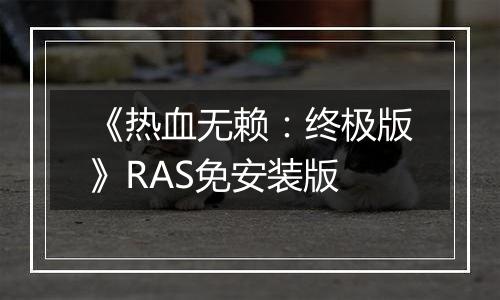 《热血无赖：终极版》RAS免安装版