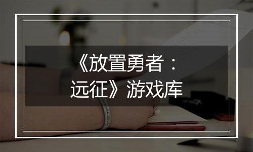 《放置勇者：远征》游戏库