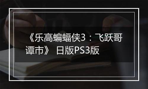 《乐高蝙蝠侠3：飞跃哥谭市》 日版PS3版