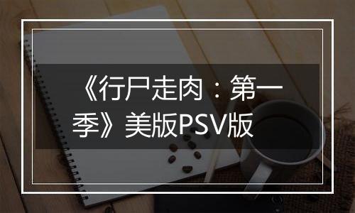 《行尸走肉：第一季》美版PSV版