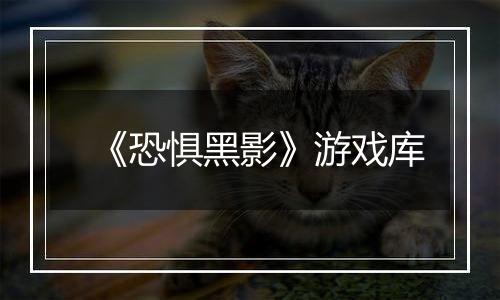 《恐惧黑影》游戏库
