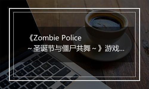 《Zombie Police ~圣诞节与僵尸共舞~》游戏库