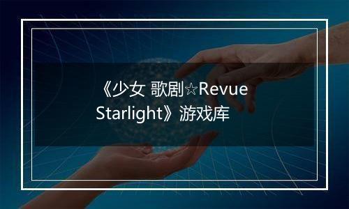 《少女 歌剧☆Revue Starlight》游戏库