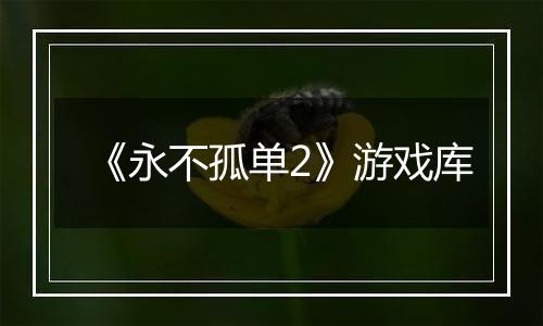 《永不孤单2》游戏库