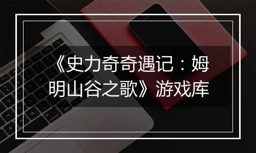 《史力奇奇遇记：姆明山谷之歌》游戏库