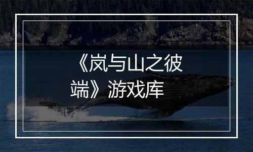 《岚与山之彼端》游戏库